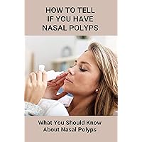 How To Tell If You Have Nasal Polyps: What You Should Know About Nasal Polyps: Nasal Polyps Tip Of Nose How To Tell If You Have Nasal Polyps: What You Should Know About Nasal Polyps: Nasal Polyps Tip Of Nose Kindle Paperback
