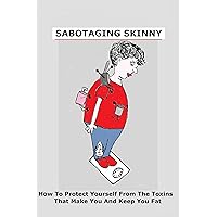 SABOTAGING SKINNY: How To Protect Yourself From The Toxins That Make You and Keep You Fat