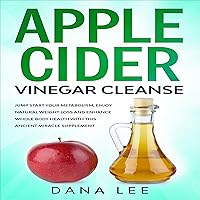 Apple Cider Vinegar Cleanse: Jump Start Your Metabolism, Enjoy Natural Weight Loss and Enhance Whole Body Health with This Ancient Miracle Supplement Apple Cider Vinegar Cleanse: Jump Start Your Metabolism, Enjoy Natural Weight Loss and Enhance Whole Body Health with This Ancient Miracle Supplement Audible Audiobook Kindle Paperback