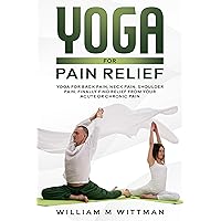 Yoga for Pain Relief: Yoga Back Pain, Neck Pain, Shoulder Pain, Finally Find Relief From Your Acute or Chronic Pain Yoga for Pain Relief: Yoga Back Pain, Neck Pain, Shoulder Pain, Finally Find Relief From Your Acute or Chronic Pain Kindle Paperback