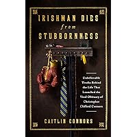 Irishman Dies from Stubbornness: Unbelievable Truths Behind the Life That Launched the Viral Obituary of Christopher Clifford Connors Irishman Dies from Stubbornness: Unbelievable Truths Behind the Life That Launched the Viral Obituary of Christopher Clifford Connors Kindle Audible Audiobook Hardcover Paperback