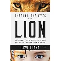 Through the Eyes of a Lion: Facing Impossible Pain, Finding Incredible Power Through the Eyes of a Lion: Facing Impossible Pain, Finding Incredible Power Paperback Audible Audiobook Kindle Audio CD