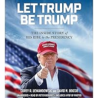 Let Trump Be Trump: The Inside Story of His Rise to the Presidency Let Trump Be Trump: The Inside Story of His Rise to the Presidency Audible Audiobook Hardcover Kindle Paperback Audio CD