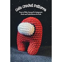 Cute Crochet Patterns: Easy to Make Among Us Amigurumi, Stitch and Yoda Patterns for Kids: Gift for birthday, halloween Cute Crochet Patterns: Easy to Make Among Us Amigurumi, Stitch and Yoda Patterns for Kids: Gift for birthday, halloween Kindle Paperback
