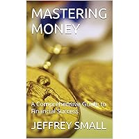 MASTERING MONEY: A Comprehensive Guide to Financial Success MASTERING MONEY: A Comprehensive Guide to Financial Success Kindle Paperback