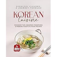 Seoulful Flavors - A Journey Through Korean Cuisine: Discover Time-Honored Traditions & Modern Twists in These Recipes Seoulful Flavors - A Journey Through Korean Cuisine: Discover Time-Honored Traditions & Modern Twists in These Recipes Kindle Hardcover Paperback