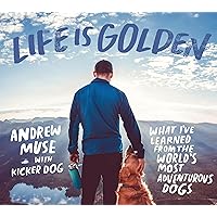 Life Is Golden: What I’ve Learned from the World’s Most Adventurous Dogs Life Is Golden: What I’ve Learned from the World’s Most Adventurous Dogs Hardcover Kindle