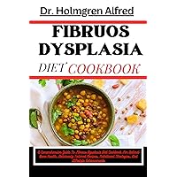 FIBRUOS DYSPLASIA DIET COOKBOOK: A Comprehensive Guide To Fibrous Dysplasia Diet Cookbook For Optimal Bone Health, Deliciously Tailored Recipes, Nutritional Strategies, And Lifestyle Enhancements FIBRUOS DYSPLASIA DIET COOKBOOK: A Comprehensive Guide To Fibrous Dysplasia Diet Cookbook For Optimal Bone Health, Deliciously Tailored Recipes, Nutritional Strategies, And Lifestyle Enhancements Kindle Paperback