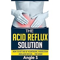The Acid Reflux Solution: How to Get Rid of Heartburn, Indigestion and Acid Reflux…. For Good (acid reflux cure, acid reflux diet, acid reflux heartburn ... reflux heartburn, acid reflux solution) The Acid Reflux Solution: How to Get Rid of Heartburn, Indigestion and Acid Reflux…. For Good (acid reflux cure, acid reflux diet, acid reflux heartburn ... reflux heartburn, acid reflux solution) Kindle Paperback Mass Market Paperback