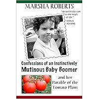 Confessions of an Instinctively Mutinous Baby Boomer and her Parable of the Tomato Plant (Mutinous Boomer Book 1) Confessions of an Instinctively Mutinous Baby Boomer and her Parable of the Tomato Plant (Mutinous Boomer Book 1) Kindle Audible Audiobook Paperback