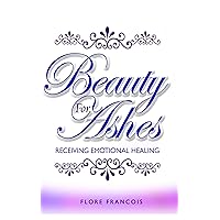 Beauty For Ashes: Receiving Emotional Healing Beauty For Ashes: Receiving Emotional Healing Kindle Paperback