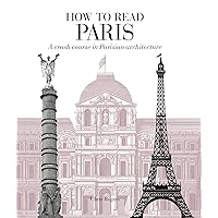 How to Read Paris: A crash course in Parisian architecture How to Read Paris: A crash course in Parisian architecture Paperback