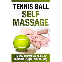 Tennis Ball Self Massage - Relieve Your Muscle and Joint Pain With Trigger Point Therapy: Self Massage and Trigger Point Therapy (Tennis Ball): Tennis ... Massage, Reflexology, Tight Hip Flexors)