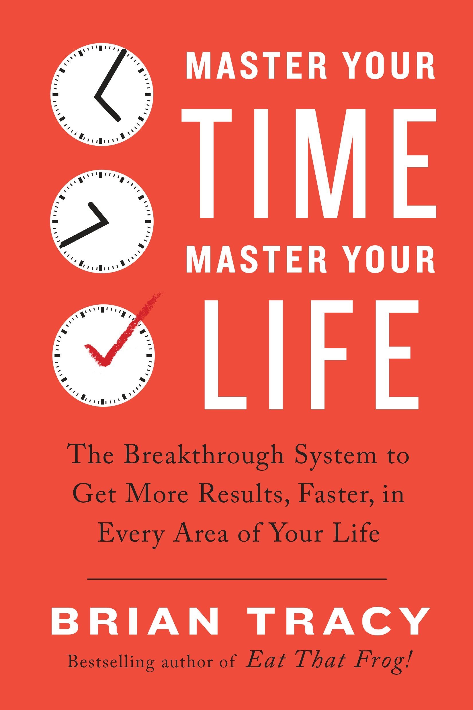 Master Your Time, Master Your Life: The Breakthrough System to Get More Results, Faster, in Every Area of Your Life