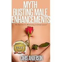 Myth Busting Male Enhancement: The Secrets To Becoming A Great Lover!