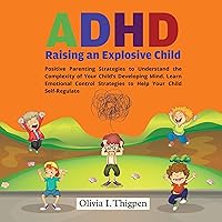 ADHD - Raising an Explosive Child: Positive Parenting Strategies to Understand the Complexity of Your Child’s Developing Mind. Learn Emotional Control Strategies to Help Your Child Self-Regulate ADHD - Raising an Explosive Child: Positive Parenting Strategies to Understand the Complexity of Your Child’s Developing Mind. Learn Emotional Control Strategies to Help Your Child Self-Regulate Audible Audiobook Kindle Paperback