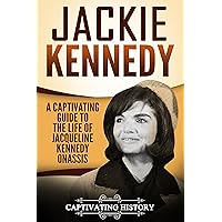 Jackie Kennedy: A Captivating Guide to the Life of Jacqueline Kennedy Onassis (Biographies)