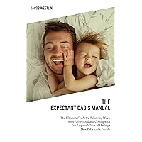 The Expectant Dad's Manual An Ultimate Guide for Balancing Work with Fatherhood and Coping with the Responsibilities of Having a New Baby in the Family The Expectant Dad's Manual An Ultimate Guide for Balancing Work with Fatherhood and Coping with the Responsibilities of Having a New Baby in the Family Kindle