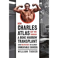 How Charles Atlas Got Me Through a Bone Marrow Transplant: (and helped beat an almost unbeatable cancer) How Charles Atlas Got Me Through a Bone Marrow Transplant: (and helped beat an almost unbeatable cancer) Kindle