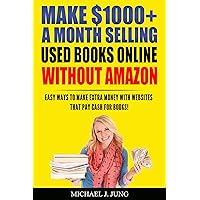 Make $1000+ A Month Selling Used Books Online WITHOUT Amazon: Easy Ways to Make Extra Money With Websites That Pay Cash For Books! (Sell Books Fast Online Book 5) Make $1000+ A Month Selling Used Books Online WITHOUT Amazon: Easy Ways to Make Extra Money With Websites That Pay Cash For Books! (Sell Books Fast Online Book 5) Kindle