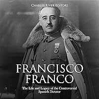 Francisco Franco: The Life and Legacy of the Controversial Spanish Dictator Francisco Franco: The Life and Legacy of the Controversial Spanish Dictator Audible Audiobook Kindle Paperback