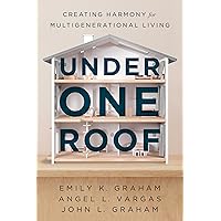 Under One Roof: Creating Harmony for Multigenerational Living Under One Roof: Creating Harmony for Multigenerational Living Kindle Paperback