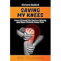 Saving My Knees: How I Proved My Doctors Wrong and Beat Chronic Knee Pain Saving My Knees: How I Proved My Doctors Wrong and Beat Chronic Knee Pain Kindle