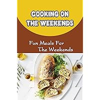 Cooking On The Weekends: Fun Meals For The Weekends