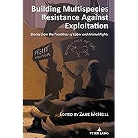 Building Multispecies Resistance Against Exploitation: Stories from the Frontlines of Labor and Animal Rights (Radical Animal Studies and Total Liberation) Building Multispecies Resistance Against Exploitation: Stories from the Frontlines of Labor and Animal Rights (Radical Animal Studies and Total Liberation) Paperback Kindle