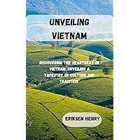 UNVEILING VIETNAM : Discovering the Heartbeat of Vietnam: Unveiling a Tapestry of Culture and Tradition” UNVEILING VIETNAM : Discovering the Heartbeat of Vietnam: Unveiling a Tapestry of Culture and Tradition” Kindle Paperback