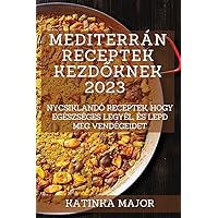 Mediterrán receptek kezdőknek 2023: Ínycsiklandó receptek, hogy egészséges legyél, és lepd meg vendégeidet (Hungarian Edition)
