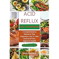 ACID REFLUX DIET COOKBOOK: A Comprehensive Resource That Empowers You To Take Control Of Your Digestive Health ACID REFLUX DIET COOKBOOK: A Comprehensive Resource That Empowers You To Take Control Of Your Digestive Health Kindle Paperback