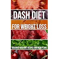 Dash Diet for Weight Loss: Delicious Dash Diet Recipes and Menu Plans
