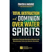 Total Destruction and Dominion Over Water Spirits: Strategic Warfare Prayers & Dangerous Decrees for Deliverance From the Marine Kingdom (Total Deliverance ... From Marine Spirit Exposed Book 3) Total Destruction and Dominion Over Water Spirits: Strategic Warfare Prayers & Dangerous Decrees for Deliverance From the Marine Kingdom (Total Deliverance ... From Marine Spirit Exposed Book 3) Kindle Paperback