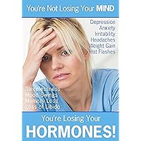 You're Not Losing Your MIND, You're Losing Your HORMONES!: This book explains the reason for the, over 115, symptoms that accompany the hormone decline ... Therapy, But No One's Telling You 1) You're Not Losing Your MIND, You're Losing Your HORMONES!: This book explains the reason for the, over 115, symptoms that accompany the hormone decline ... Therapy, But No One's Telling You 1) Kindle Paperback Mass Market Paperback