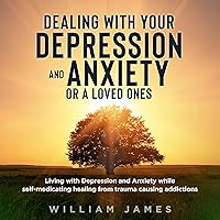 Dealing with your Depression and Anxiety or a loved ones: Living with Depression and Anxiety while self medicating healing from trauma causing addictions Dealing with your Depression and Anxiety or a loved ones: Living with Depression and Anxiety while self medicating healing from trauma causing addictions Kindle Audible Audiobook Paperback