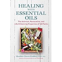 Healing with Essential Oils: The Antiviral, Restorative, and Life-Enhancing Properties of 58 Plants Healing with Essential Oils: The Antiviral, Restorative, and Life-Enhancing Properties of 58 Plants Kindle Paperback