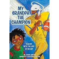 MY GRANDPA THE CHAMPION: DEALING WITH THE LOSS OF BIG HOP | A Children’s Chapter Book on Helping Kids Cope with the Death of a Loved One | Coping with Grief, Dying, and Bereavement | 6 and up