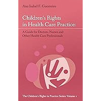 Children’s Rights in Health Care Practice: A Guide for Doctors, Nurses and Other Health Care Professionals (The Children’s Rights in Practice Series Book 1) Children’s Rights in Health Care Practice: A Guide for Doctors, Nurses and Other Health Care Professionals (The Children’s Rights in Practice Series Book 1) Kindle Paperback