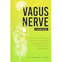 Vagus Nerve Exercises: A Practical Guide for Self-Help Exercises. Learn How to Activate your Vagus Nerve, Reduce Inflammation, Stop Anxiety, Stress and Chronic Diseases, Depression and PTSD Vagus Nerve Exercises: A Practical Guide for Self-Help Exercises. Learn How to Activate your Vagus Nerve, Reduce Inflammation, Stop Anxiety, Stress and Chronic Diseases, Depression and PTSD Kindle Paperback