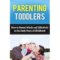 Parenting Toddlers: How to Parent Wisely and Effectively in the Early Years of Childhood (From the ages of 1 to 3 years) (Parenting Advice) Parenting Toddlers: How to Parent Wisely and Effectively in the Early Years of Childhood (From the ages of 1 to 3 years) (Parenting Advice) Kindle