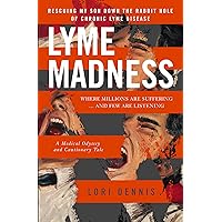 LYME MADNESS: Rescuing My Son Down The Rabbit Hole of Chronic Lyme Disease LYME MADNESS: Rescuing My Son Down The Rabbit Hole of Chronic Lyme Disease Kindle Paperback