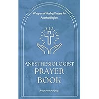 Anesthesiologist Prayer Book: Whispers of Healing: Prayers for Anesthesiologists - Short Powerful Prayers Gifting Encouragement and Strength To Those In Anesthesiology - A Small Gift With Big Impact Anesthesiologist Prayer Book: Whispers of Healing: Prayers for Anesthesiologists - Short Powerful Prayers Gifting Encouragement and Strength To Those In Anesthesiology - A Small Gift With Big Impact Kindle Paperback