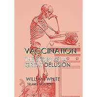 Vaccination: The Story of a Great Delusion (History of Vaccination Book 15)