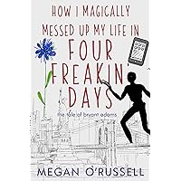 How I Magically Messed Up My Life in Four Freakin' Days (The Tale of Bryant Adams Book 1) How I Magically Messed Up My Life in Four Freakin' Days (The Tale of Bryant Adams Book 1) Kindle Paperback Audible Audiobook Hardcover