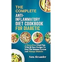 THE COMPLETE ANTI-INFLAMMATORY DIET COOKBOOK FOR DIABETICS: A Stress-Free Meal Plan With 30 Easy Recipes To Heal The Immune System And Manage Diabetes THE COMPLETE ANTI-INFLAMMATORY DIET COOKBOOK FOR DIABETICS: A Stress-Free Meal Plan With 30 Easy Recipes To Heal The Immune System And Manage Diabetes Kindle