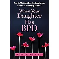 When Your Daughter Has BPD: Essential Skills to Help Families Manage Borderline Personality Disorder When Your Daughter Has BPD: Essential Skills to Help Families Manage Borderline Personality Disorder Paperback Kindle Audible Audiobook Audio CD