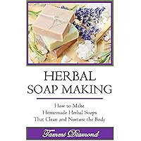 Herbal Soap Making: How to Make Homemade Herbal Soaps that Clean and Nurture the Body! (Homemade Herbal, Homemade Herbal Medicine, Homemade Herbal Cosmetics, ... Soap Making Kit, Lye for Soap Making) Herbal Soap Making: How to Make Homemade Herbal Soaps that Clean and Nurture the Body! (Homemade Herbal, Homemade Herbal Medicine, Homemade Herbal Cosmetics, ... Soap Making Kit, Lye for Soap Making) Kindle Paperback