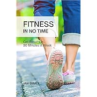 Fitness In No Time - Get Results in 30 Minutes A Week Fitness In No Time - Get Results in 30 Minutes A Week Kindle