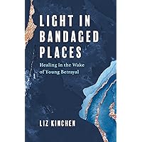 Light in Bandaged Places: Healing in the Wake of Young Betrayal Light in Bandaged Places: Healing in the Wake of Young Betrayal Paperback Audible Audiobook Kindle